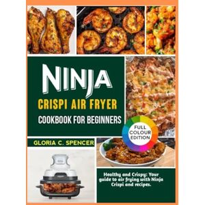 SPENCER, GLORIA C. NINJA CRISPI AIR FRYER COOKBOOK FOR BEGINNERS: Healthy & Crispy: Your Guide to Air Frying with Ninja Crispi SPENCER, GLORIA C. NINJA CRISPI AIR FRYER COOKBOOK FOR BEGINNERS: Healthy & Crispy: Your Guide to Air Frying with Ninja Crispi