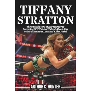 C. Hunter, Arthur TIFFANY STRATTON BIOGRAPHY: The Untold Story of Her Journey to Becoming WWE’s Most Talked-About Star with a Glamorous Look and Killer Finish C. Hunter, Arthur TIFFANY STRATTON BIOGRAPHY: The Untold Story of Her Journey to Becoming WWE’s Most Talked-About Star with a Glamorous Look and Killer Finish