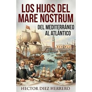 DIEZ HERRERO, Sr HECTOR EL LEGADO DEL “MARE NOSTRUM”: De Venecia al Imperio Atlántico (Perspectivas Geoestratégicas) DIEZ HERRERO, Sr HECTOR EL LEGADO DEL “MARE NOSTRUM”: De Venecia al Imperio Atlántico (Perspectivas Geoestratégicas)
