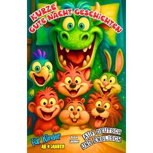 Lacroix, Eliza Kurze Gute-Nacht-Geschichten für Kinder ab 4 Jahren auf Deutsch und Englisch: Zweisprachiges Vorlesebuch mit 3-5-8-Minuten-Kurzgeschichten zur ... gestalteter Vokabellisten für kleine Anfänger Lacroix, Eliza Kurze Gute-Nacht-Geschichten für Kinder ab 4 Jahren auf Deutsch und Englisch: Zweisprachiges Vorlesebuch mit 3-5-8-Minuten-Kurzgeschichten zur ... gestalteter Vokabellisten für kleine Anfänger