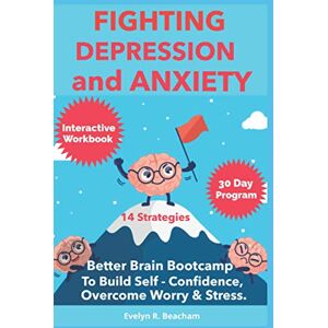 Beacham, Evelyn. R. Fighting Depression and Anxiety Workbook: Better Brain Bootcamp. 14 strategies to Build Self-Confidence and Overcome Worry and Stress Beacham, Evelyn. R. Fighting Depression and Anxiety Workbook: Better Brain Bootcamp. 14 strategies to Build Self-Confidence and Overcome Worry and Stress