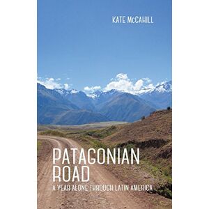 McCahill, Kate Patagonian Road: A Year Alone Through Latin America McCahill, Kate Patagonian Road: A Year Alone Through Latin America