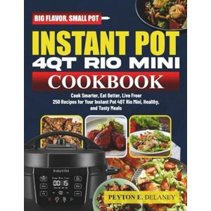 E. Delaney, Peyton Instant pot 4QT Rio mini COOKBOOK: 7 in 1 Cooking Made Easy 250 Healthy and Delicious Recipes for Every Day and Night E. Delaney, Peyton Instant pot 4QT Rio mini COOKBOOK: 7 in 1 Cooking Made Easy 250 Healthy and Delicious Recipes for Every Day and Night