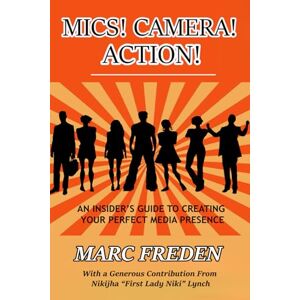Freden, Marc MICS! CAMERA! ACTION!: An Insider’s Guide to Creating Your Perfect Media Presence! Freden, Marc MICS! CAMERA! ACTION!: An Insider’s Guide to Creating Your Perfect Media Presence!