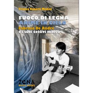 Canero Medici, Franca Fuoco di legna, anime in cielo: Fabrizio De André e i suoi cattivi maestri (ZONA Music Books) Canero Medici, Franca Fuoco di legna, anime in cielo: Fabrizio De André e i suoi cattivi maestri (ZONA Music Books)