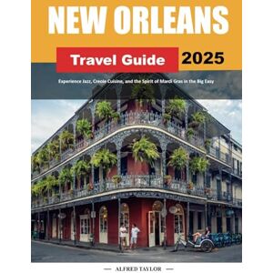 Taylor NEW ORLEANS TRAVEL GUIDE 2025: Experience Jazz, Creole Cuisine, and the Spirit of Mardi Gras in the Big Easy Taylor NEW ORLEANS TRAVEL GUIDE 2025: Experience Jazz, Creole Cuisine, and the Spirit of Mardi Gras in the Big Easy