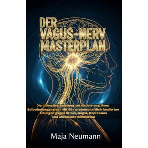 Neumann, Maja Der Vagus-Nerv Masterplan: Die ultimative Anleitung zur Aktivierung Ihres Selbstheilungsnervs Mit 50+ wissenschaftlich fundierten Übungen gegen Stress, Angst, Depression und chronische Schmerzen Neumann, Maja Der Vagus-Nerv Masterplan: Die ultimative Anleitung zur Aktivierung Ihres Selbstheilungsnervs Mit 50+ wissenschaftlich fundierten Übungen gegen Stress, Angst, Depression und chronische Schmerzen