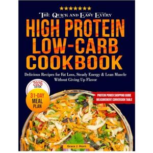 Horn, Grace J. The Quick and Easy Everyday High Protein Low-Carb Cookbook: Delicious Recipes for Fat Loss, Steady Energy & Lean Muscle Without Giving Up Flavor Horn, Grace J. The Quick and Easy Everyday High Protein Low-Carb Cookbook: Delicious Recipes for Fat Loss, Steady Energy & Lean Muscle Without Giving Up Flavor