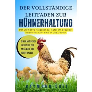 COLT, RAYMOND DER VOLLSTÄNDIGE LEITFADEN ZUR HÜHNERHALTUNG: Der ultimative Ratgeber zur Aufzucht gesunder Hühner für Eier, Fleisch und Gewinn COLT, RAYMOND DER VOLLSTÄNDIGE LEITFADEN ZUR HÜHNERHALTUNG: Der ultimative Ratgeber zur Aufzucht gesunder Hühner für Eier, Fleisch und Gewinn