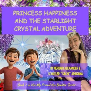 Alexander, Meridith PRINCESS HAPPINESS AND THE STARLIGHT CRYSTAL ADVENTURE: Caden and Liam’s Magical Mountain Quest (My Friend the Boulder Series) Alexander, Meridith PRINCESS HAPPINESS AND THE STARLIGHT CRYSTAL ADVENTURE: Caden and Liam’s Magical Mountain Quest (My Friend the Boulder Series)