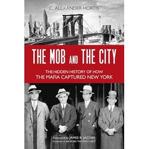 Hortis, C. The Mob and the City: The Hidden History of How the Mafia Captured New York Hortis, C. The Mob and the City: The Hidden History of How the Mafia Captured New York