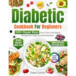 Daisy Tech Diabetic Cookbook for Beginners: 120+ Super Easy Low-Carb, Low-Sugar Recipes for Type 2 and Prediabetic. 30-Day Healthy Meal Plan + Bonus Chapter of Vegetarian Recipes Daisy Tech Diabetic Cookbook for Beginners: 120+ Super Easy Low-Carb, Low-Sugar Recipes for Type 2 and Prediabetic. 30-Day Healthy Meal Plan + Bonus Chapter of Vegetarian Recipes
