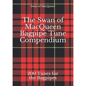 MacQueen, The Swan of The Swan of MacQueen Bagpipe Tune Compendium: 200 Hundred Tunes for the Bagpipes (The Swan of MacQueen Pipe Tune Collection) MacQueen, The Swan of The Swan of MacQueen Bagpipe Tune Compendium: 200 Hundred Tunes for the Bagpipes (The Swan of MacQueen Pipe Tune Collection)