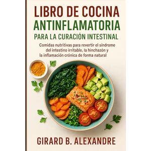 B. ALEXANDRE, GIRARD Libro de cocina antiinflamatoria para la curación intestinal: Comidas nutritivas para revertir el síndrome del intestino irritable, la hinchazón y la inflamación crónica de forma natural B. ALEXANDRE, GIRARD Libro de cocina antiinflamatoria para la curación intestinal: Comidas nutritivas para revertir el síndrome del intestino irritable, la hinchazón y la inflamación crónica de forma natural