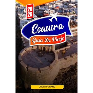 Chang, Judith ESAUIRA GUÍA DE VIAJE 2026: Consejos esenciales, lugares de interés histórico y joyas ocultas en Essaouira Chang, Judith ESAUIRA GUÍA DE VIAJE 2026: Consejos esenciales, lugares de interés histórico y joyas ocultas en Essaouira