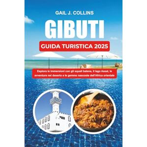 COLLINS, GAIL J. GIBUTI GUIDA TURISTICA 2025: Esplora le immersioni con gli squali balena, il lago Assal, le avventure nel deserto e le gemme nascoste dell'Africa orientale COLLINS, GAIL J. GIBUTI GUIDA TURISTICA 2025: Esplora le immersioni con gli squali balena, il lago Assal, le avventure nel deserto e le gemme nascoste dell'Africa orientale