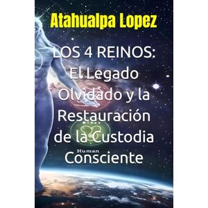 Lopez, Atahualpa LOS 4 REINOS: El Legado Olvidado y la Restauración de la Custodia Consciente (LOS REINOS Y EL HUMANO) Lopez, Atahualpa LOS 4 REINOS: El Legado Olvidado y la Restauración de la Custodia Consciente (LOS REINOS Y EL HUMANO)
