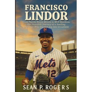 P. ROGERS, SEAN FRANCISCO LINDOR BIOGRAPHY: From Puerto Rican Streets to MLB Stardom: The Heartfelt Journey of a Smiling Dreamer Who Turned Joy Into Greatness P. ROGERS, SEAN FRANCISCO LINDOR BIOGRAPHY: From Puerto Rican Streets to MLB Stardom: The Heartfelt Journey of a Smiling Dreamer Who Turned Joy Into Greatness