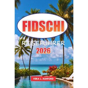 ASHFORD, VERA L. Fidschi Reiseführer 2026: Entdecken Sie unberührte Strände, versteckte Juwelen, lokale Kultur, Outdoor-Abenteuer und praktische Tipps für einen unvergesslichen Inselurlaub im Südpazifik ASHFORD, VERA L. Fidschi Reiseführer 2026: Entdecken Sie unberührte Strände, versteckte Juwelen, lokale Kultur, Outdoor-Abenteuer und praktische Tipps für einen unvergesslichen Inselurlaub im Südpazifik