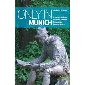 Duncan J. D. Smith Only in Munich: A Guide to Unique Locations, Hidden Corners and Unusual Objects (Only in Guides) Duncan J. D. Smith Only in Munich: A Guide to Unique Locations, Hidden Corners and Unusual Objects (Only in Guides)
