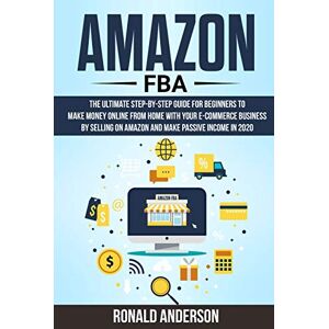 Anderson, Ronald Amazon FBA: The Ultimate Step-by-Step Guide for Beginners to Make Money Online From Home with Your E-Commerce Business by Selling on Amazon and Make Passive Income in 2020: 3 Anderson, Ronald Amazon FBA: The Ultimate Step-by-Step Guide for Beginners to Make Money Online From Home with Your E-Commerce Business by Selling on Amazon and Make Passive Income in 2020: 3