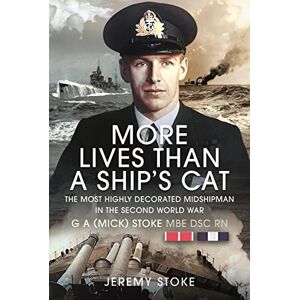 Stoke, Jeremy More Lives Than a Ship's Cat: The Most Highly Decorated Midshipman in the Second World War Stoke, Jeremy More Lives Than a Ship's Cat: The Most Highly Decorated Midshipman in the Second World War