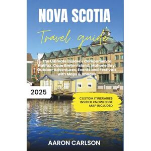 Carlson, Aaron Nova Scotia Travel Guide 2025-2026: The Ultimate Insider's Companion to Halifax, Cape Breton Island, Mahone Bay, Outdoor Adventures, Events and Festivals with Maps & Images Carlson, Aaron Nova Scotia Travel Guide 2025-2026: The Ultimate Insider's Companion to Halifax, Cape Breton Island, Mahone Bay, Outdoor Adventures, Events and Festivals with Maps & Images