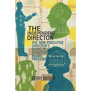Brown, G. The Independent Director: The Non-Executive Director’s Guide to Effective Board Presence Brown, G. The Independent Director: The Non-Executive Director’s Guide to Effective Board Presence