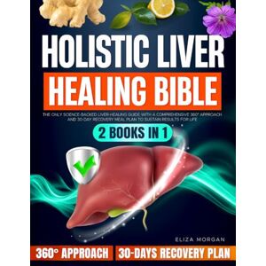 Morgan, Eliza Holistic Liver Healing Bible: The Only Science-Backed Liver-Healing Guide With a Comprehensive 360° Approach and 30-Day Recovery Meal Plan to Sustain Results for Life (2 Books in 1) Morgan, Eliza Holistic Liver Healing Bible: The Only Science-Backed Liver-Healing Guide With a Comprehensive 360° Approach and 30-Day Recovery Meal Plan to Sustain Results for Life (2 Books in 1)