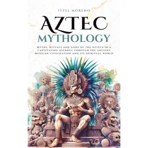Moreno, Itzel Aztec Mythology: Myths, rituals and gods of the Aztecs in a captivating journey through the ancient Mexican civilization and its spiritual world (Mythos Cosmos) Moreno, Itzel Aztec Mythology: Myths, rituals and gods of the Aztecs in a captivating journey through the ancient Mexican civilization and its spiritual world (Mythos Cosmos)