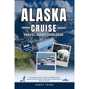 FRANK, BOBBY ALASKA CRUISE TRAVEL GUIDE 2025-2026: Your Ultimate Companion to Untamed Wildlife, Outdoor Adventures, Native Culture, Hidden Towns, And Hidden Gems of the Last Frontier (Explorer’s Guide and Tips) FRANK, BOBBY ALASKA CRUISE TRAVEL GUIDE 2025-2026: Your Ultimate Companion to Untamed Wildlife, Outdoor Adventures, Native Culture, Hidden Towns, And Hidden Gems of the Last Frontier (Explorer’s Guide and Tips)