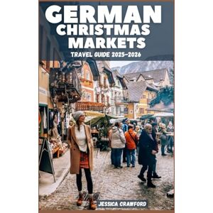 Crawford, Jessica GERMAN CHRISTMAS MARKETS TRAVEL GUIDE 2025-2026: A Traveler's Guide to Savoring the Sights, Sounds, and Flavors of the Festive Season Crawford, Jessica GERMAN CHRISTMAS MARKETS TRAVEL GUIDE 2025-2026: A Traveler's Guide to Savoring the Sights, Sounds, and Flavors of the Festive Season