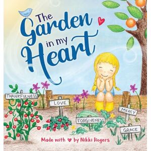 Rogers, Nikki The Garden In My Heart: Planting Seeds of Love, Joy and Kindness Rogers, Nikki The Garden In My Heart: Planting Seeds of Love, Joy and Kindness