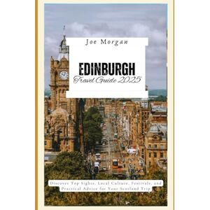 Morgan, Joe Edinburgh Travel Guide 2025: Discover Top Sights, Local Culture, Festivals, and Practical Advice for Your Scotland Trip Morgan, Joe Edinburgh Travel Guide 2025: Discover Top Sights, Local Culture, Festivals, and Practical Advice for Your Scotland Trip