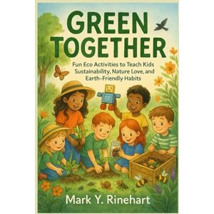 Y. Rinehart, Mark Green Together: Fun Eco Activities to Teach Kids Sustainability, Nature Love, and Earth-Friendly Habits Y. Rinehart, Mark Green Together: Fun Eco Activities to Teach Kids Sustainability, Nature Love, and Earth-Friendly Habits
