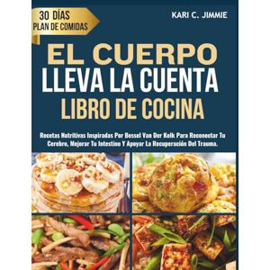 JIMMIE, KARI C. EL CUERPO LLEVA LA CUENTA LIBRO DE COCINA: Recetas Nutritivas Inspiradas por Bessel Van Der Kolk para Reconectar Tu Cerebro, Mejorar Tu Intestino Y Apoyar La Recuperación del Trauma JIMMIE, KARI C. EL CUERPO LLEVA LA CUENTA LIBRO DE COCINA: Recetas Nutritivas Inspiradas por Bessel Van Der Kolk para Reconectar Tu Cerebro, Mejorar Tu Intestino Y Apoyar La Recuperación del Trauma