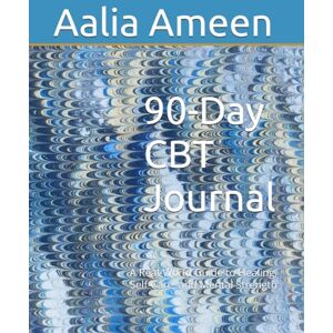 Ameen, Aalia 90-Day Cognitive Behavioral Therapy Journal: A Real-World Guide to Healing, Self-Care, and Mental Strength Ameen, Aalia 90-Day Cognitive Behavioral Therapy Journal: A Real-World Guide to Healing, Self-Care, and Mental Strength