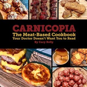 Kelly, Cary Carnicopia: The Meat-Based Cookbook Your Doctor Doesn't Want You to Read Kelly, Cary Carnicopia: The Meat-Based Cookbook Your Doctor Doesn't Want You to Read