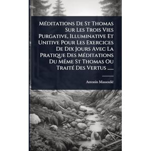 Massouliã(c), Antonin MÃ(c)ditations De St Thomas Sur Les Trois Vies Purgative, Illuminative Et Unitive Pour Les Exercices De Dix Jours Avec La Pratique Des MÃ(c)ditations Du MÃame St Thomas Ou TraitÃ(c) Des Vertus ...... Massouliã(c), Antonin MÃ(c)ditations De St Thomas Sur Les Trois Vies Purgative, Illuminative Et Unitive Pour Les Exercices De Dix Jours Avec La Pratique Des MÃ(c)ditations Du MÃame St Thomas Ou TraitÃ(c) Des Vertus ......