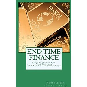 Lyston, Steve End Time Finance: God's Guide For You, Your Business, Your Church And Your Nation Lyston, Steve End Time Finance: God's Guide For You, Your Business, Your Church And Your Nation
