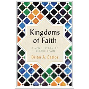 Catlos, Brian A. Kingdoms of Faith: A New History of Islamic Spain Catlos, Brian A. Kingdoms of Faith: A New History of Islamic Spain