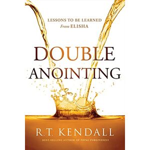 R. T. Kendall Double Anointing: Lessons to Be Learned from Elisha R. T. Kendall Double Anointing: Lessons to Be Learned from Elisha