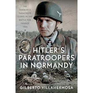 Gilberto Villahermosa Hitler's Paratroopers in Normandy: The German II Parachute Corps in the Battle for France, 1944 Gilberto Villahermosa Hitler's Paratroopers in Normandy: The German II Parachute Corps in the Battle for France, 1944