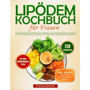 Decker, Stefan Lipödem Kochbuch für Frauen: Gesunde Ernährung bei Lipödem leicht umsetzbar – Mit leckeren Rezepten und konkreten Tipps zur Reduktion von Schmerzen, Entzündungen und Wassereinlagerungen Decker, Stefan Lipödem Kochbuch für Frauen: Gesunde Ernährung bei Lipödem leicht umsetzbar – Mit leckeren Rezepten und konkreten Tipps zur Reduktion von Schmerzen, Entzündungen und Wassereinlagerungen