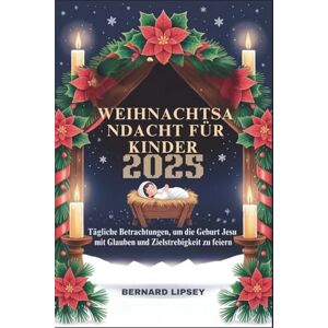 Lipsey, Bernard WEIHNACHTSANDACHT FÜR KINDER 2025: Tägliche Betrachtungen, um die Geburt Jesu mit Glauben und Zielstrebigkeit zu feiern Lipsey, Bernard WEIHNACHTSANDACHT FÜR KINDER 2025: Tägliche Betrachtungen, um die Geburt Jesu mit Glauben und Zielstrebigkeit zu feiern