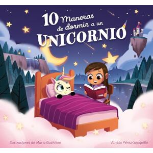 Pérez-Sauquillo, Vanesa 10 Maneras de Dormir a Un Unicornio / 10 Ways to Put a Unicorn to Bed (Cuentos infantiles) Pérez-Sauquillo, Vanesa 10 Maneras de Dormir a Un Unicornio / 10 Ways to Put a Unicorn to Bed (Cuentos infantiles)