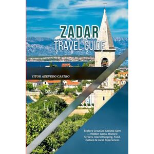 CASTRO, VITOR AZEVEDO ZADAR TRAVEL GUIDE 2026: Explore Croatia’s Adriatic Gem — Hidden Gems, Historic Streets, Island Hopping, Food, Culture & Local Experiences CASTRO, VITOR AZEVEDO ZADAR TRAVEL GUIDE 2026: Explore Croatia’s Adriatic Gem — Hidden Gems, Historic Streets, Island Hopping, Food, Culture & Local Experiences