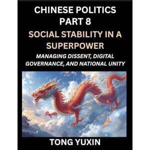 Tong, Yuxin Chinese Politics (Part 8)- Social Stability in a Superpower, Managing Dissent, Digital Governance, and National Unity, China's Quest for Managing ... and Digital Activism: Principles and Progress Tong, Yuxin Chinese Politics (Part 8)- Social Stability in a Superpower, Managing Dissent, Digital Governance, and National Unity, China's Quest for Managing ... and Digital Activism: Principles and Progress