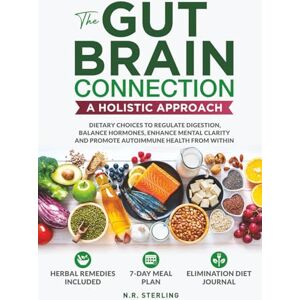 STERLING, N.R. THE GUT-BRAIN CONNECTION: A HOLISTIC APPROACH: DIETARY CHOICES TO REGULATE DIGESTION, BALANCE HORMONES, ENHANCE MENTAL CLARITY AND PROMOTE AUTOIMMUNE HEALTH FROM WITHIN STERLING, N.R. THE GUT-BRAIN CONNECTION: A HOLISTIC APPROACH: DIETARY CHOICES TO REGULATE DIGESTION, BALANCE HORMONES, ENHANCE MENTAL CLARITY AND PROMOTE AUTOIMMUNE HEALTH FROM WITHIN