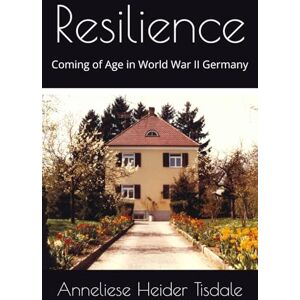 Tisdale, Anneliese Heider Resilience: Coming of Age in World War II Germany Tisdale, Anneliese Heider Resilience: Coming of Age in World War II Germany